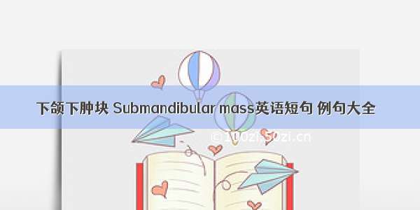 下颌下肿块 Submandibular mass英语短句 例句大全