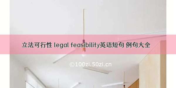 立法可行性 legal feasibility英语短句 例句大全