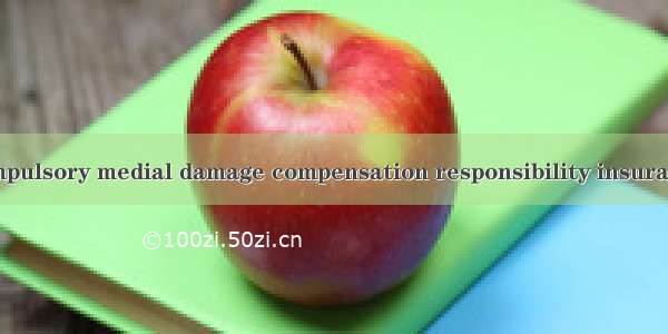 强制医疗责任保险 compulsory medial damage compensation responsibility insurance英语短句 例句大全