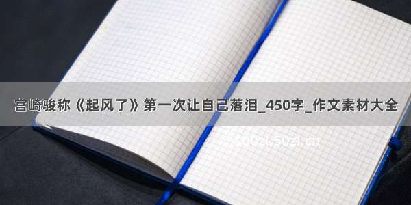 宫崎骏称《起风了》第一次让自己落泪_450字_作文素材大全
