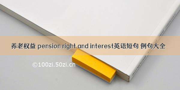 养老权益 pension right and interest英语短句 例句大全