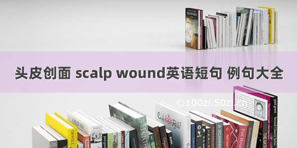 头皮创面 scalp wound英语短句 例句大全