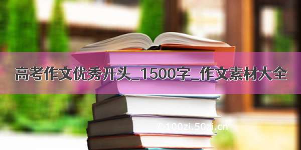 高考作文优秀开头_1500字_作文素材大全