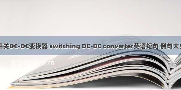 开关DC-DC变换器 switching DC-DC converter英语短句 例句大全