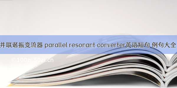 并联谐振变流器 parallel resonant converter英语短句 例句大全