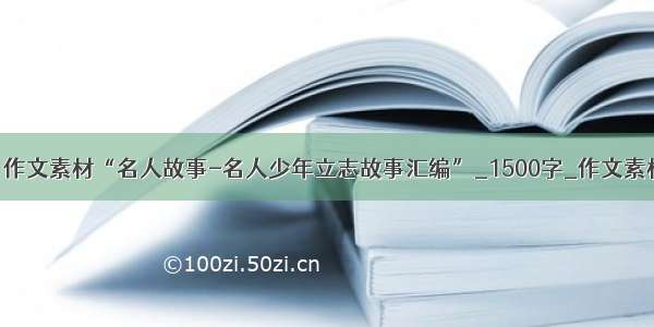 高考：作文素材“名人故事-名人少年立志故事汇编”_1500字_作文素材大全