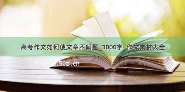 高考作文如何使文章不偏题_3000字_作文素材大全