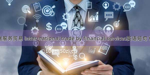 国际金融服务贸易 inter-national trade by financial services英语短句 例句大全