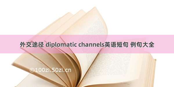 外交途径 diplomatic channels英语短句 例句大全