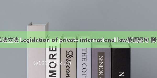 国际私法立法 Legislation of private international law英语短句 例句大全