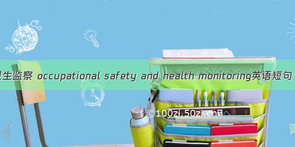 职业安全卫生监察 occupational safety and health monitoring英语短句 例句大全