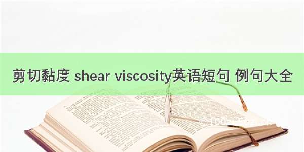 剪切黏度 shear viscosity英语短句 例句大全