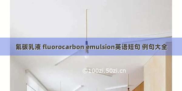 氟碳乳液 fluorocarbon emulsion英语短句 例句大全