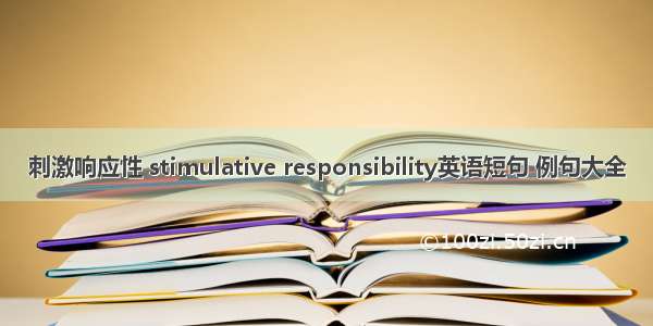 刺激响应性 stimulative responsibility英语短句 例句大全
