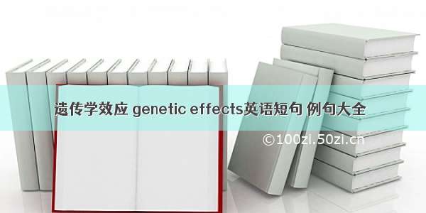 遗传学效应 genetic effects英语短句 例句大全