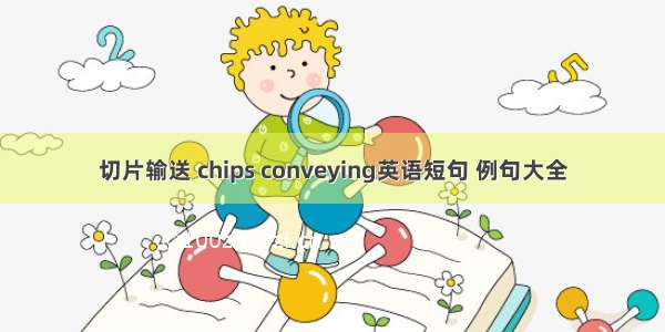 切片输送 chips conveying英语短句 例句大全