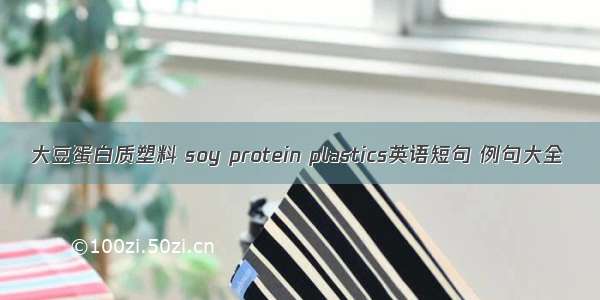 大豆蛋白质塑料 soy protein plastics英语短句 例句大全