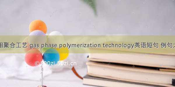 气相聚合工艺 gas phase polymerization technology英语短句 例句大全