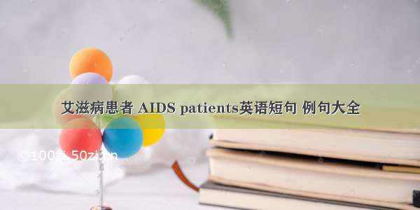 艾滋病患者 AIDS patients英语短句 例句大全
