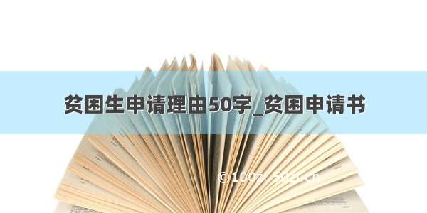 贫困生申请理由50字_贫困申请书