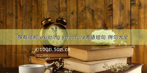 既有结构 existing structure英语短句 例句大全