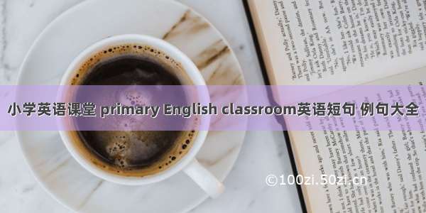 小学英语课堂 primary English classroom英语短句 例句大全