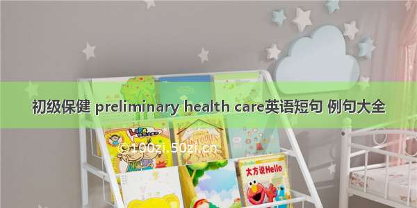 初级保健 preliminary health care英语短句 例句大全