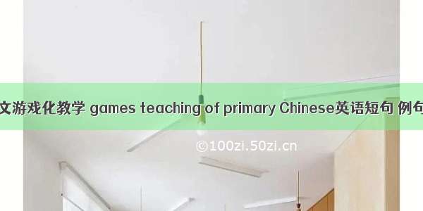 小学语文游戏化教学 games teaching of primary Chinese英语短句 例句大全