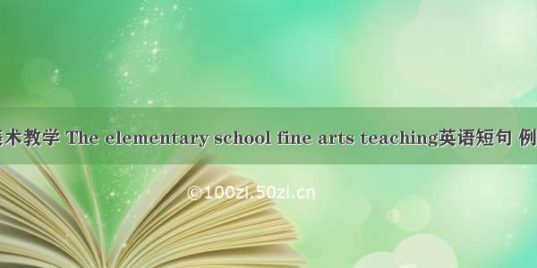 小学美术教学 The elementary school fine arts teaching英语短句 例句大全