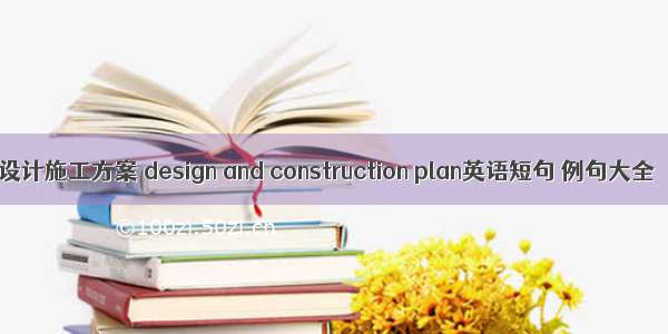 设计施工方案 design and construction plan英语短句 例句大全