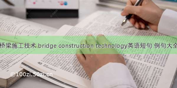 桥梁施工技术 bridge construction technology英语短句 例句大全