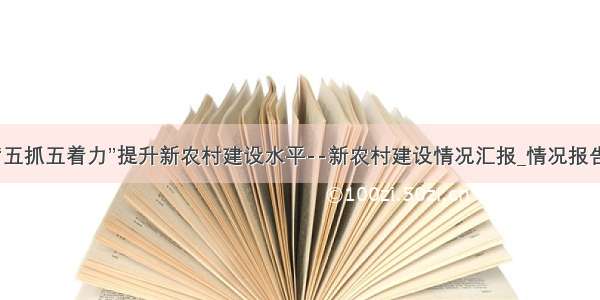 “五抓五着力”提升新农村建设水平--新农村建设情况汇报_情况报告