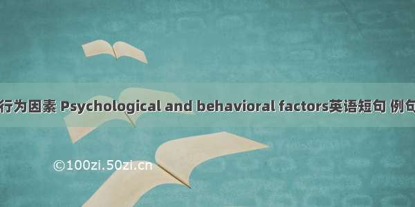 心理行为因素 Psychological and behavioral factors英语短句 例句大全