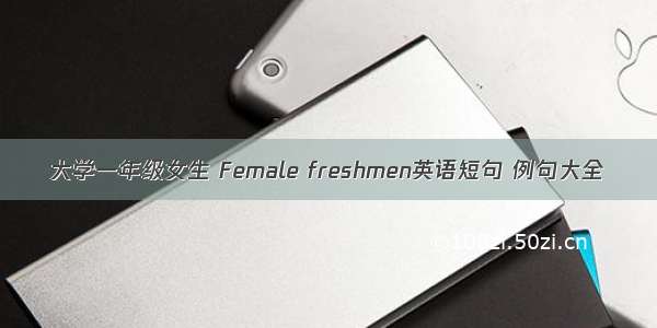 大学一年级女生 Female freshmen英语短句 例句大全