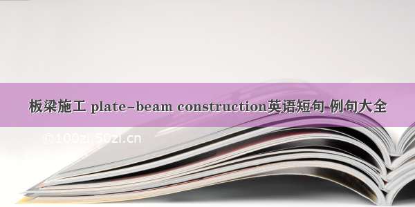 板梁施工 plate-beam construction英语短句 例句大全