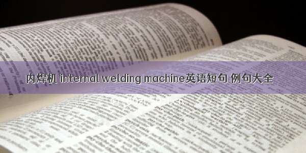 内焊机 internal welding machine英语短句 例句大全