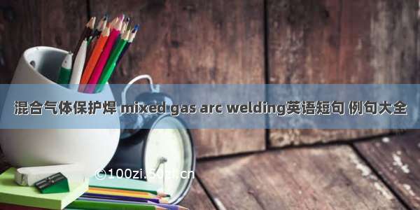 混合气体保护焊 mixed gas arc welding英语短句 例句大全