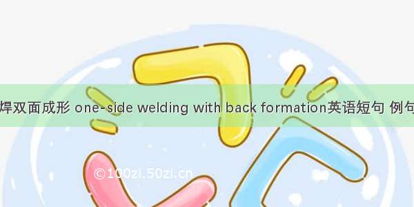 单面焊双面成形 one-side welding with back formation英语短句 例句大全