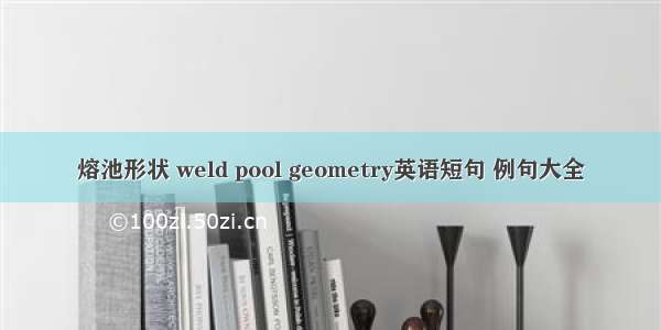 熔池形状 weld pool geometry英语短句 例句大全