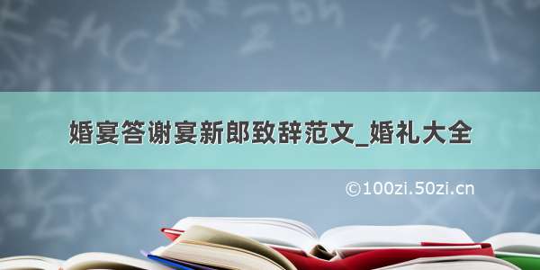 婚宴答谢宴新郎致辞范文_婚礼大全