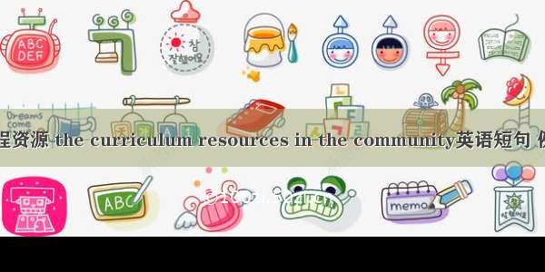 社区课程资源 the curriculum resources in the community英语短句 例句大全