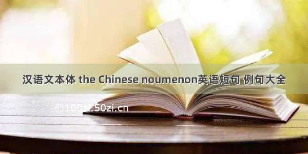 汉语文本体 the Chinese noumenon英语短句 例句大全