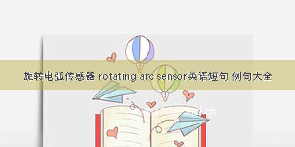 旋转电弧传感器 rotating arc sensor英语短句 例句大全