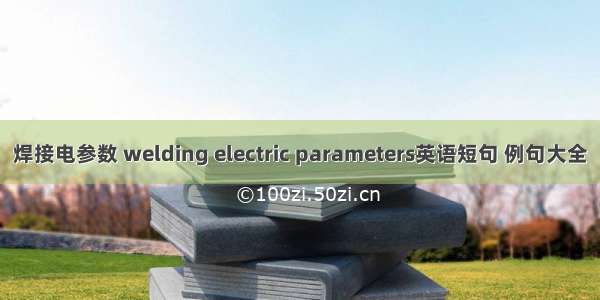 焊接电参数 welding electric parameters英语短句 例句大全