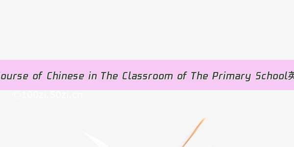 小学语文课堂 The Course of Chinese in The Classroom of The Primary School英语短句 例句大全