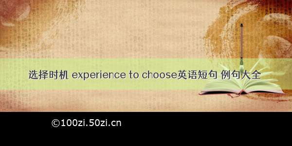 选择时机 experience to choose英语短句 例句大全