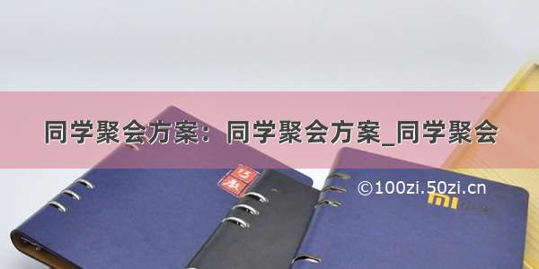 同学聚会方案：同学聚会方案_同学聚会