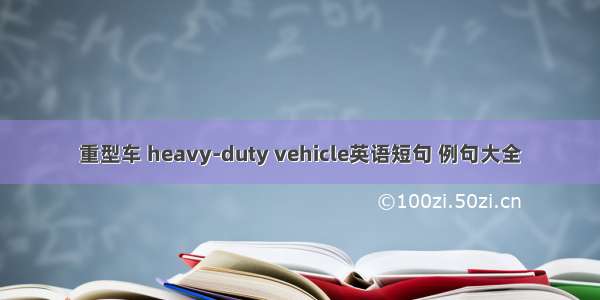 重型车 heavy-duty vehicle英语短句 例句大全