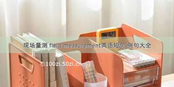 现场量测 field measurement英语短句 例句大全