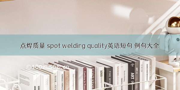 点焊质量 spot welding quality英语短句 例句大全